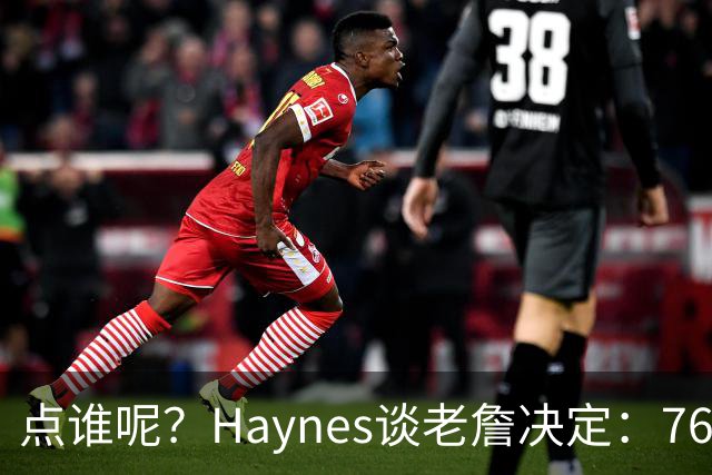 点谁呢？Haynes谈老詹决定：76人管理层绝不会袖手旁观&坐以待毙
